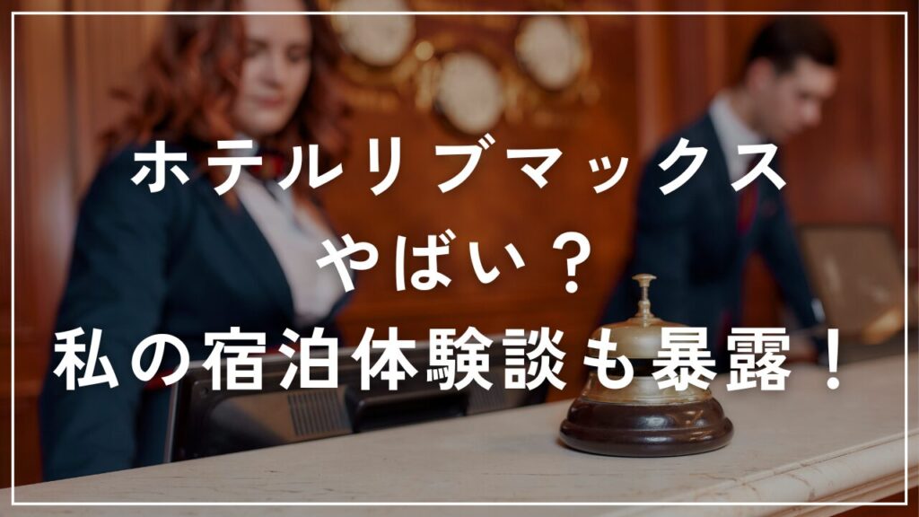 ホテルリブマックスはやばい？私の宿泊体験談も暴露！