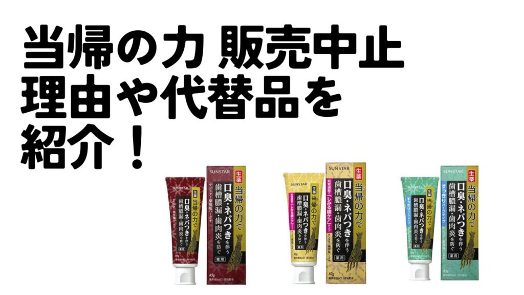 当帰の力 販売中止の理由はなぜ？類似品（代わりになる歯磨き粉）や 