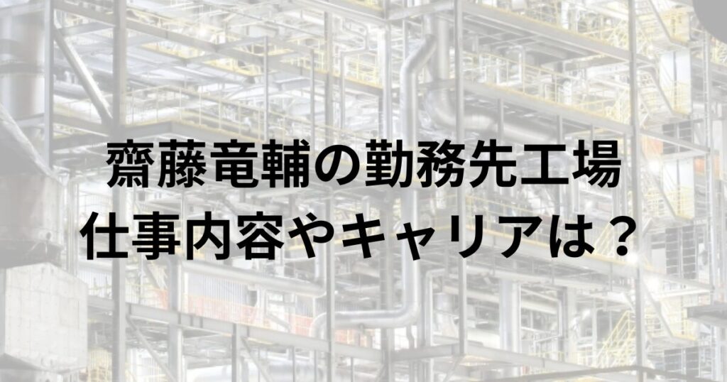 齋藤竜輔の勤務先工場仕事内容やキャリアは？