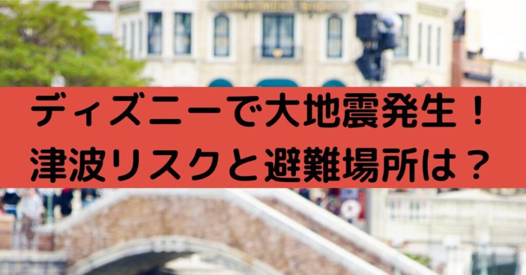 ディズニーで大地震発生津波のリスクと避難場所は