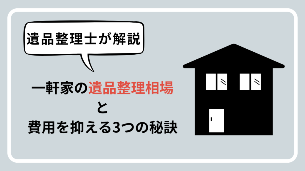 【遺品整理士が解説】一軒家の遺品整理費用はいくら？相場と費用を大幅に抑える3つの秘策のアイキャッチ画像