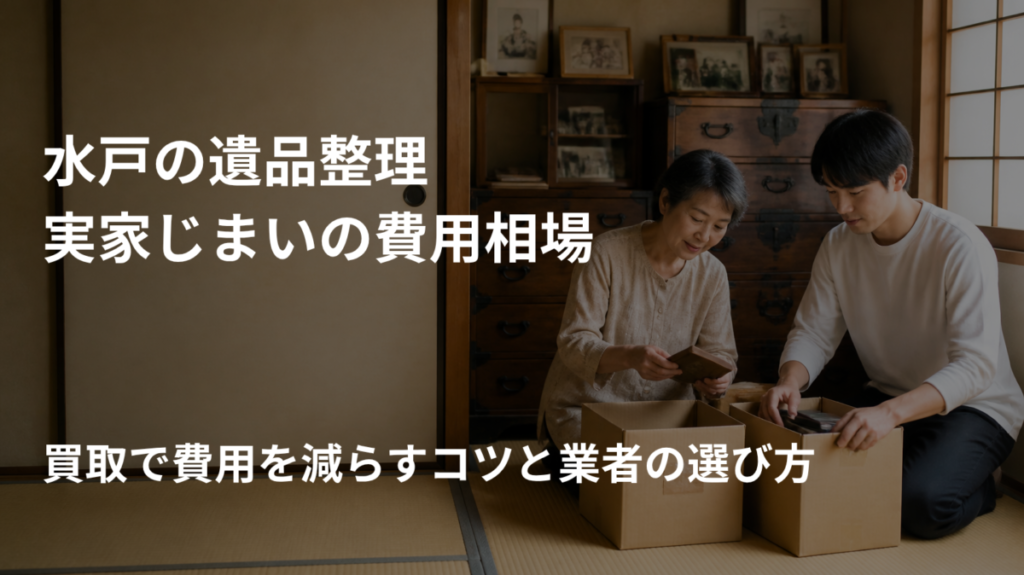 水戸の遺品整理・実家じまいの費用相場【2026年】買取で費用を減らすコツと業者の選び方のアイキャッチ画像